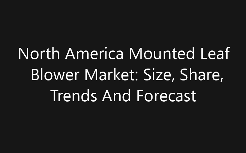 North America Mounted Leaf Blower Market: Size, Share, Trends And Forecast 2035
