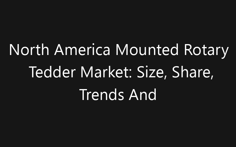 North America Mounted Rotary Tedder Market: Size, Share, Trends And Forecast 2035