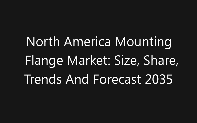 North America Mounting Flange Market: Size, Share, Trends And Forecast 2035