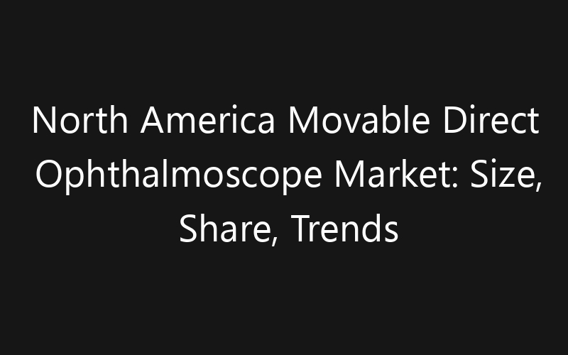 North America Movable Direct Ophthalmoscope Market: Size, Share, Trends And Forecast 2035