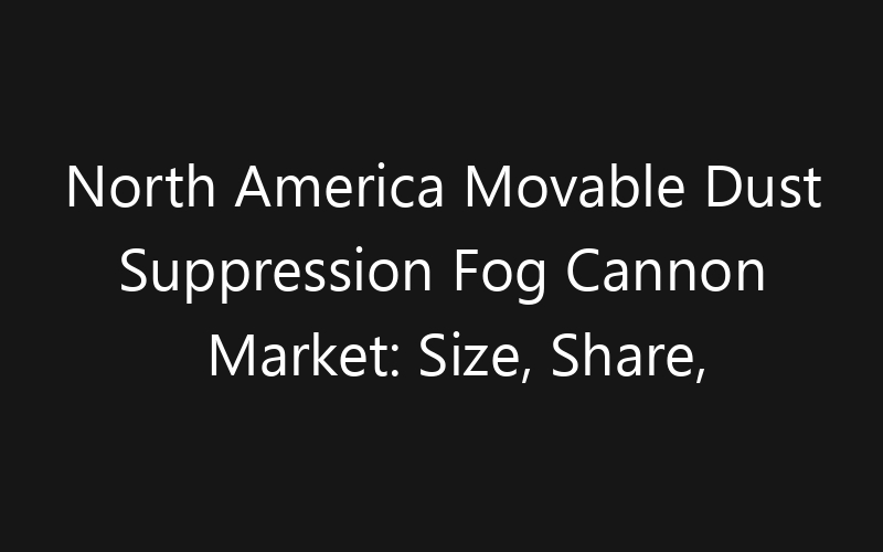 North America Movable Dust Suppression Fog Cannon Market: Size, Share, Trends And Forecast 2035