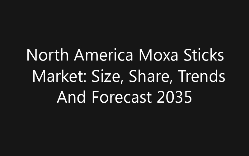 North America Moxa Sticks Market: Size, Share, Trends And Forecast 2035
