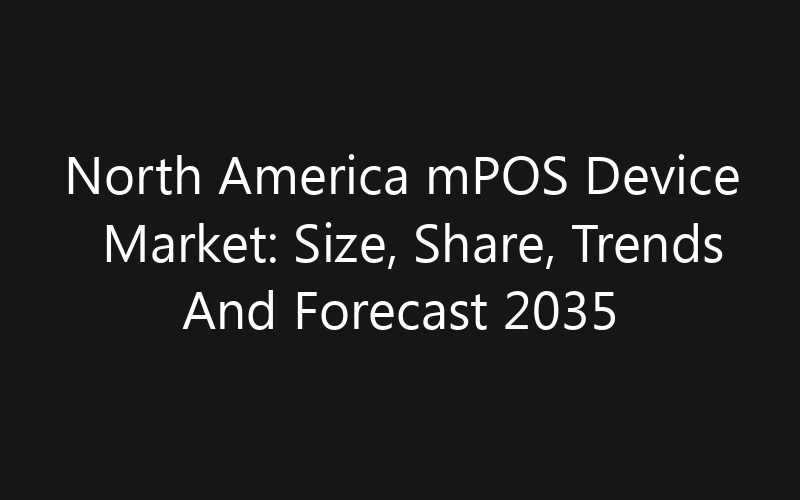 North America mPOS Device Market: Size, Share, Trends And Forecast 2035