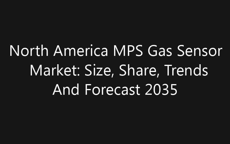 North America MPS Gas Sensor Market: Size, Share, Trends And Forecast 2035