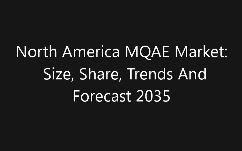 North America MQAE Market: Size, Share, Trends And Forecast 2035