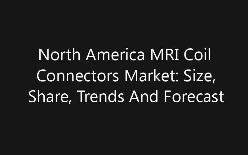 North America MRI Coil Connectors Market: Size, Share, Trends And Forecast 2035