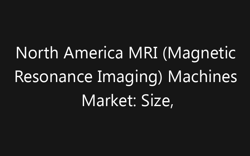 North America MRI (Magnetic Resonance Imaging) Machines Market: Size, Share, Trends And Forecast 2035