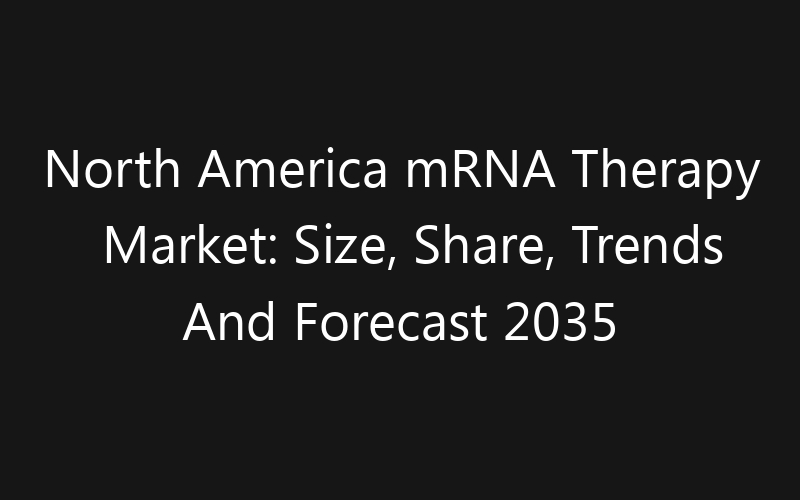 North America mRNA Therapy Market: Size, Share, Trends And Forecast 2035