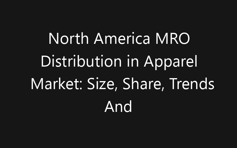 North America MRO Distribution in Apparel Market: Size, Share, Trends And Forecast 2035