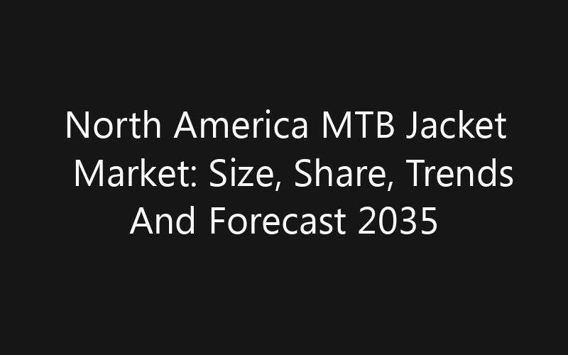 North America MTB Jacket Market: Size, Share, Trends And Forecast 2035