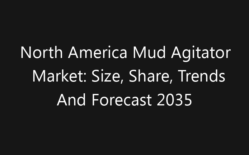 North America Mud Agitator Market: Size, Share, Trends And Forecast 2035