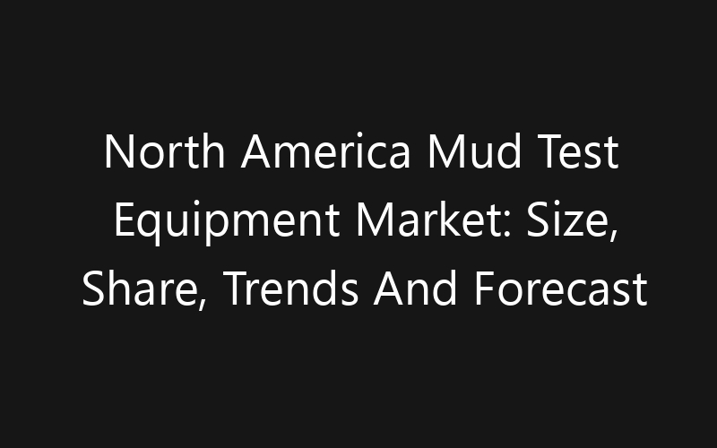 North America Mud Test Equipment Market: Size, Share, Trends And Forecast 2035