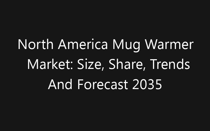 North America Mug Warmer Market: Size, Share, Trends And Forecast 2035
