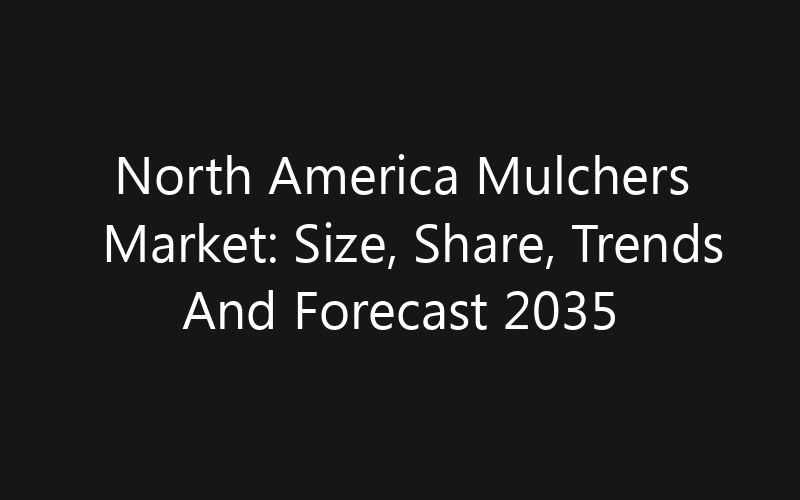 North America Mulchers Market: Size, Share, Trends And Forecast 2035