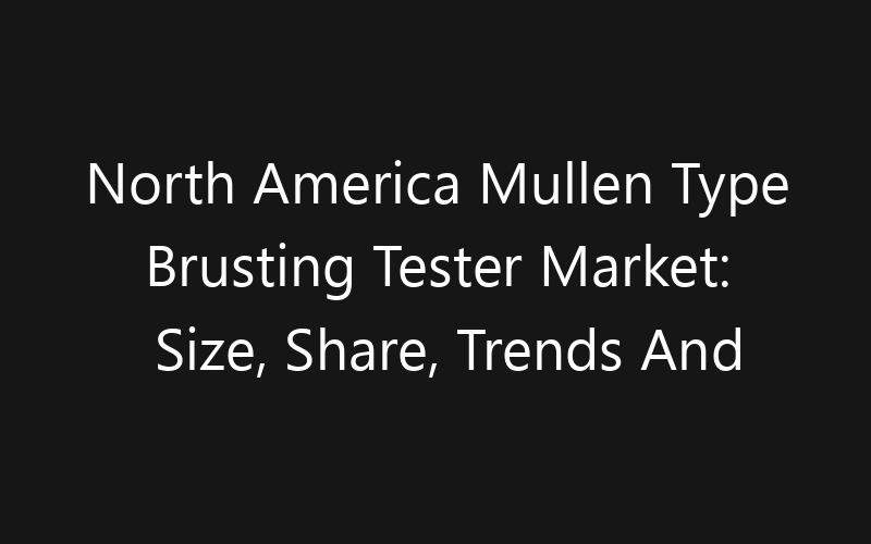 North America Mullen Type Brusting Tester Market: Size, Share, Trends And Forecast 2035