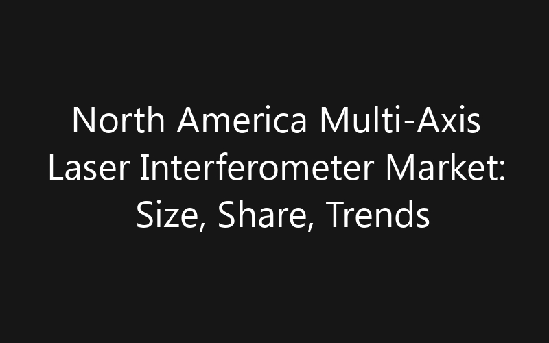 North America Multi-Axis Laser Interferometer Market: Size, Share, Trends And Forecast 2035