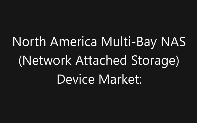 North America Multi-Bay NAS (Network Attached Storage) Device Market: Size, Share, Trends And Forecast 2035