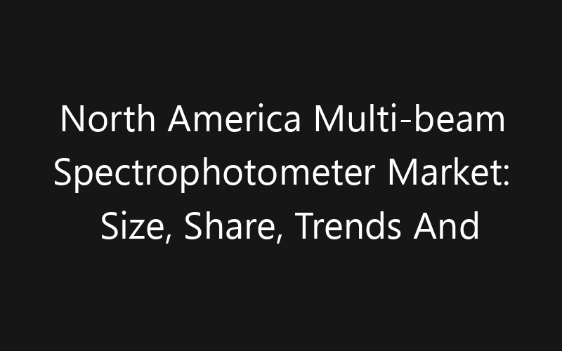 North America Multi-beam Spectrophotometer Market: Size, Share, Trends And Forecast 2035