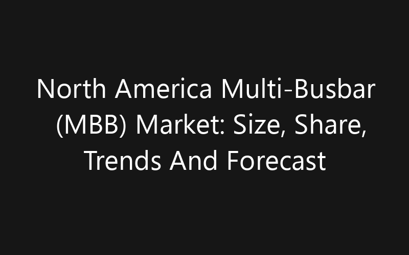 North America Multi-Busbar (MBB) Market: Size, Share, Trends And Forecast 2035