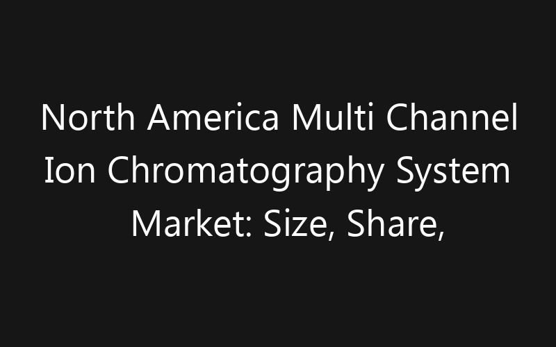 North America Multi Channel Ion Chromatography System Market: Size, Share, Trends And Forecast 2035