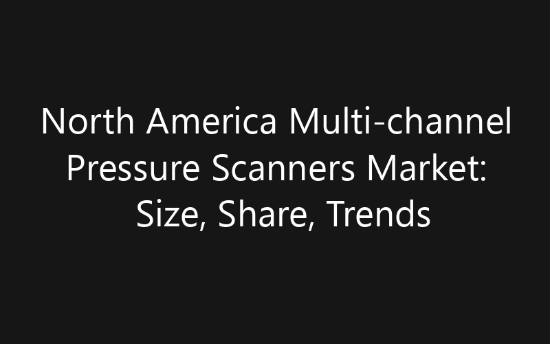 North America Multi-channel Pressure Scanners Market: Size, Share, Trends And Forecast 2035
