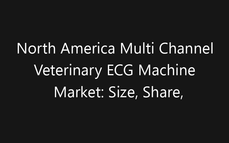 North America Multi Channel Veterinary ECG Machine Market: Size, Share, Trends And Forecast 2035