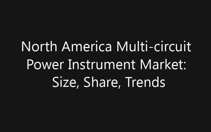 North America Multi-circuit Power Instrument Market: Size, Share, Trends And Forecast 2035