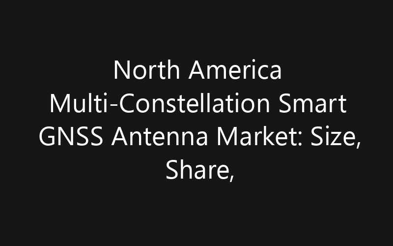 North America Multi-Constellation Smart GNSS Antenna Market: Size, Share, Trends And Forecast 2035