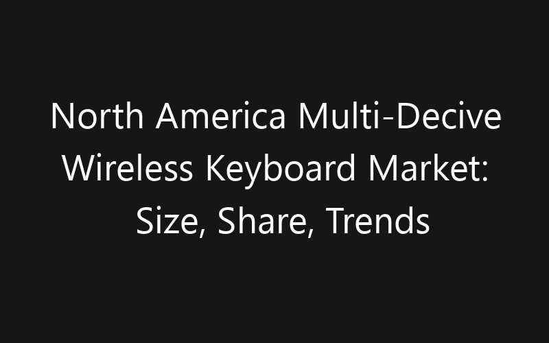 North America Multi-Decive Wireless Keyboard Market: Size, Share, Trends And Forecast 2035