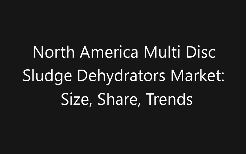 North America Multi Disc Sludge Dehydrators Market: Size, Share, Trends And Forecast 2035