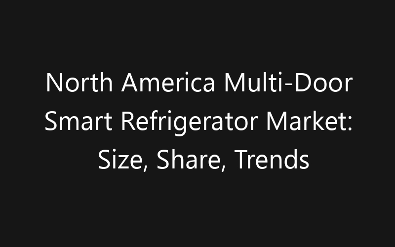 North America Multi-Door Smart Refrigerator Market: Size, Share, Trends And Forecast 2035