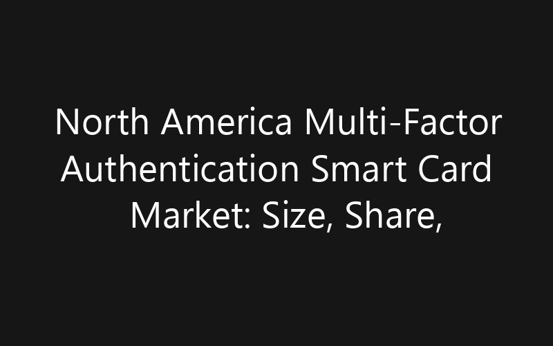 North America Multi-Factor Authentication Smart Card Market: Size, Share, Trends And Forecast 2035