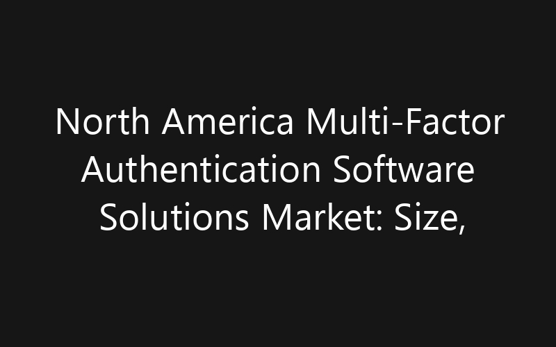 North America Multi-Factor Authentication Software Solutions Market: Size, Share, Trends And Forecast 2035
