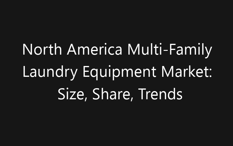 North America Multi-Family Laundry Equipment Market: Size, Share, Trends And Forecast 2035