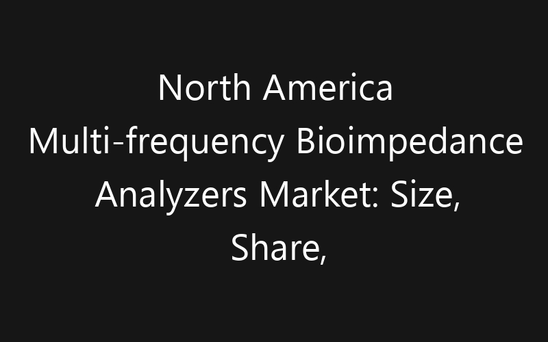 North America Multi-frequency Bioimpedance Analyzers Market: Size, Share, Trends And Forecast 2035