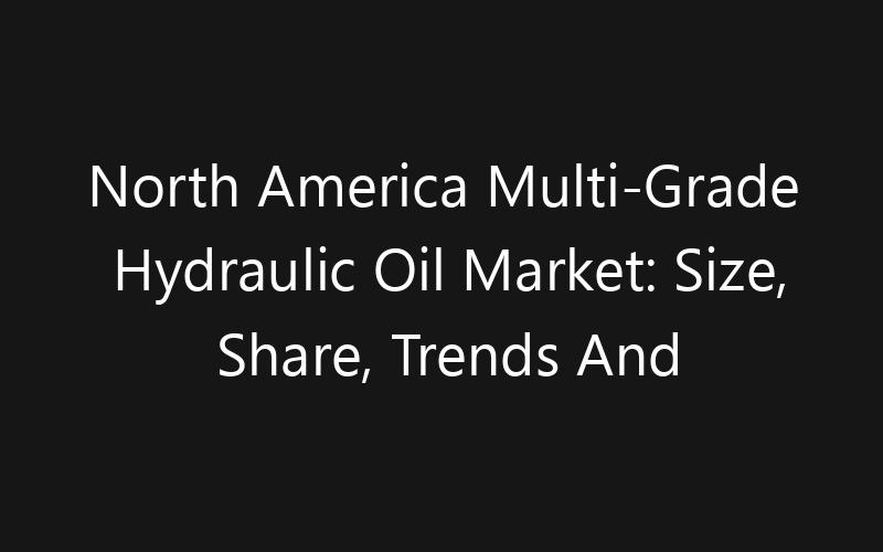 North America Multi-Grade Hydraulic Oil Market: Size, Share, Trends And Forecast 2035