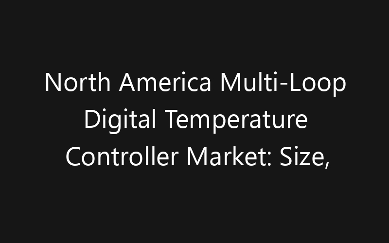 North America Multi-Loop Digital Temperature Controller Market: Size, Share, Trends And Forecast 2035