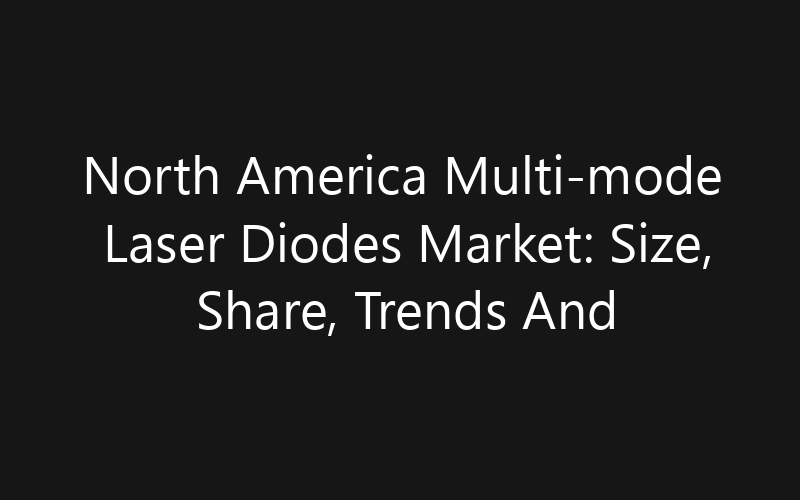 North America Multi-mode Laser Diodes Market: Size, Share, Trends And Forecast 2035