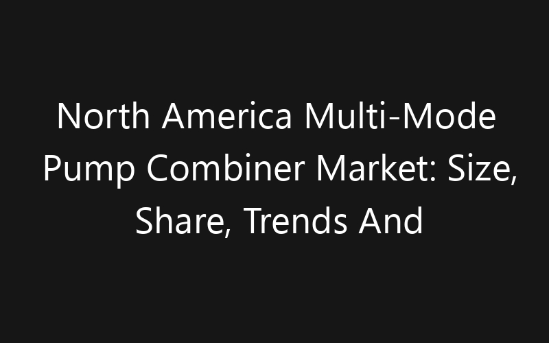North America Multi-Mode Pump Combiner Market: Size, Share, Trends And Forecast 2035