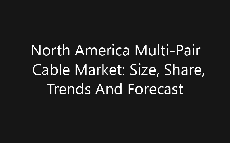 North America Multi-Pair Cable Market: Size, Share, Trends And Forecast 2035