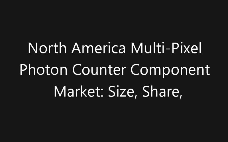 North America Multi-Pixel Photon Counter Component Market: Size, Share, Trends And Forecast 2035