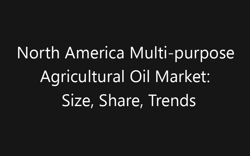 North America Multi-purpose Agricultural Oil Market: Size, Share, Trends And Forecast 2035