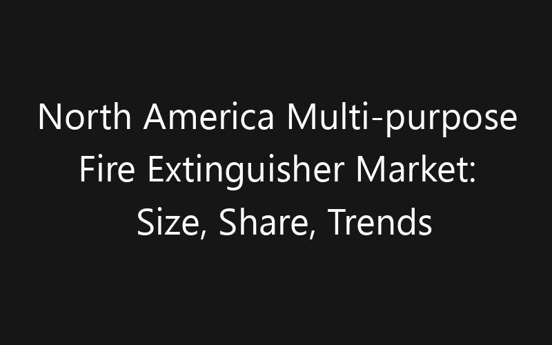 North America Multi-purpose Fire Extinguisher Market: Size, Share, Trends And Forecast 2035