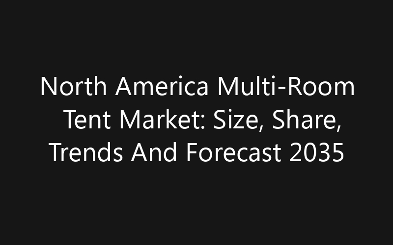 North America Multi-Room Tent Market: Size, Share, Trends And Forecast 2035