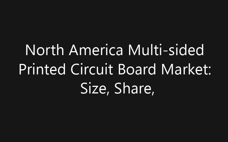 North America Multi-sided Printed Circuit Board Market: Size, Share, Trends And Forecast 2035