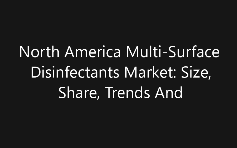 North America Multi-Surface Disinfectants Market: Size, Share, Trends And Forecast 2035
