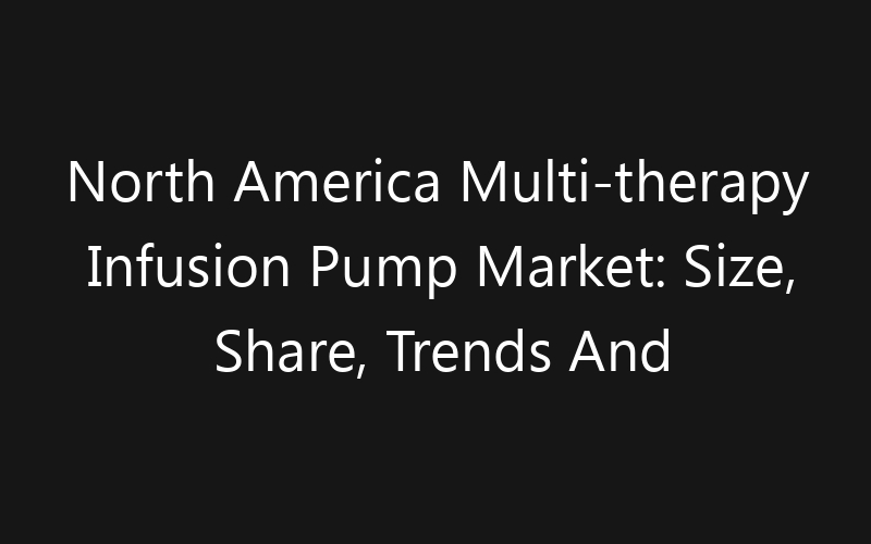 North America Multi-therapy Infusion Pump Market: Size, Share, Trends And Forecast 2035