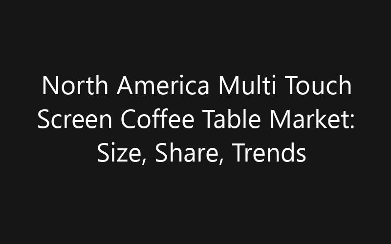 North America Multi Touch Screen Coffee Table Market: Size, Share, Trends And Forecast 2035
