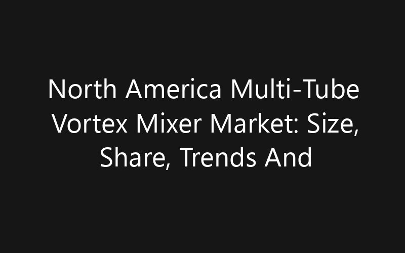 North America Multi-Tube Vortex Mixer Market: Size, Share, Trends And Forecast 2035
