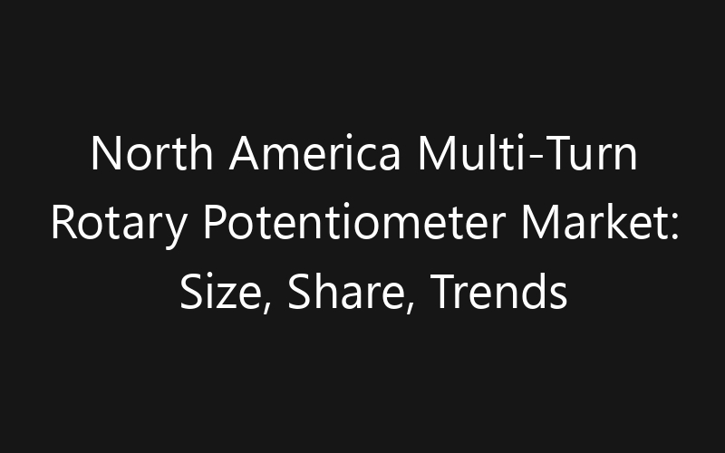 North America Multi-Turn Rotary Potentiometer Market: Size, Share, Trends And Forecast 2035